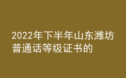2022年下半年山東濰坊普通話等級(jí)證書的公告【已開始發(fā)放】