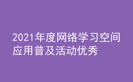2021年度網(wǎng)絡(luò)學(xué)習(xí)空間應(yīng)用普及活動優(yōu)秀區(qū)域和優(yōu)秀學(xué)校名單