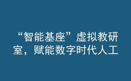 “智能基座”虛擬教研室，賦能數(shù)字時(shí)代人工智能人才培養(yǎng)