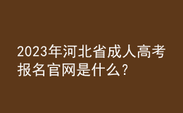 2023年河北省成人高考報名官網(wǎng)是什么？報名條件是什么？