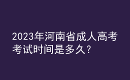2023年河南省成人高考考試時間是多久？考試科目有哪些？