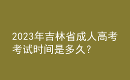2023年吉林省成人高考考試時(shí)間是多久？報(bào)考條件是什么？