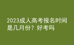 2023成人高考報(bào)名時(shí)間是幾月份？好考嗎？