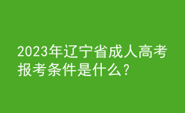 2023年遼寧省成人高考報(bào)考條件是什么？有什么限制？