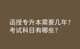 函授專(zhuān)升本需要幾年？考試科目有哪些？