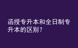 函授專升本和全日制專升本的區(qū)別？