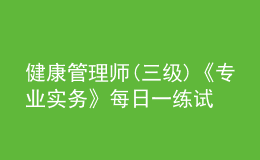 健康管理師(三級)《專業(yè)實務》每日一練試題12月19日