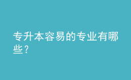 專升本容易的專業(yè)有哪些？ 