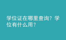 學(xué)位證在哪里查詢？學(xué)位有什么用？ 