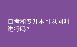 自考和專升本可以同時進行嗎？ 