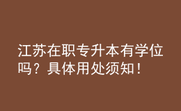 江蘇在職專升本有學(xué)位嗎？具體用處須知！ 
