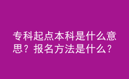 ?？破瘘c(diǎn)本科是什么意思？報(bào)名方法是什么？