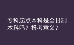?？破瘘c本科是全日制本科嗎？報考意義？