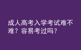 成人高考入學(xué)考試難不難？容易考過(guò)嗎？