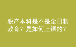 脫產(chǎn)本科是不是全日制教育？是如何上課的？