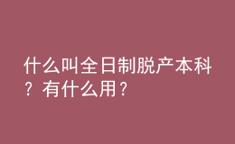 什么叫全日制脫產(chǎn)本科？有什么用？