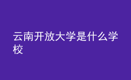 云南開放大學(xué)是什么學(xué)校