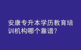 安康專升本學(xué)歷教育培訓(xùn)機構(gòu)哪個靠譜？