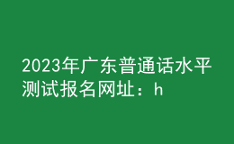 2023年廣東普通話水平測試報名網(wǎng)址：https://bm.cltt.org