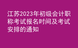 江蘇2023年初級(jí)會(huì)計(jì)職稱考試報(bào)名時(shí)間及考試安排的通知