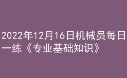 2022年12月16日機(jī)械員每日一練《專業(yè)基礎(chǔ)知識(shí)》