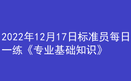 2022年12月17日標(biāo)準(zhǔn)員每日一練《專業(yè)基礎(chǔ)知識》