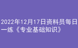 2022年12月17日資料員每日一練《專業(yè)基礎知識》