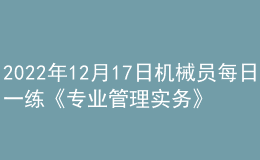2022年12月17日機(jī)械員每日一練《專業(yè)管理實務(wù)》