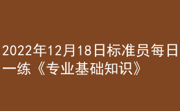 2022年12月18日標準員每日一練《專業(yè)基礎(chǔ)知識》