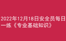 2022年12月18日安全員每日一練《專業(yè)基礎知識》