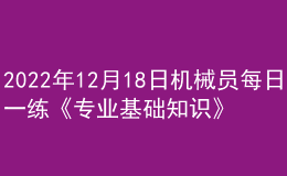 2022年12月18日機(jī)械員每日一練《專業(yè)基礎(chǔ)知識》