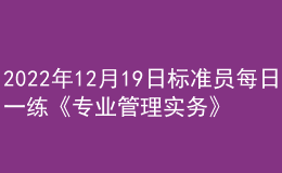 2022年12月19日標準員每日一練《專業(yè)管理實務》