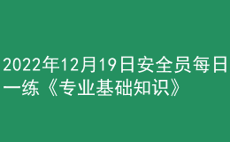 2022年12月19日安全員每日一練《專業(yè)基礎(chǔ)知識(shí)》