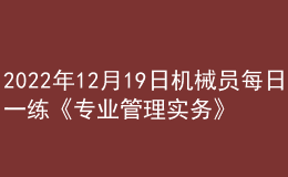 2022年12月19日機(jī)械員每日一練《專業(yè)管理實務(wù)》
