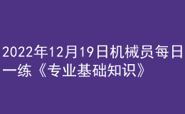 2022年12月19日機(jī)械員每日一練《專業(yè)基礎(chǔ)知識》