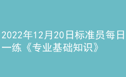 2022年12月20日標(biāo)準(zhǔn)員每日一練《專(zhuān)業(yè)基礎(chǔ)知識(shí)》