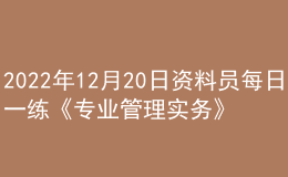 2022年12月20日資料員每日一練《專業(yè)管理實務(wù)》