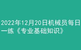 2022年12月20日機(jī)械員每日一練《專業(yè)基礎(chǔ)知識(shí)》