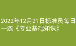 2022年12月21日標準員每日一練《專業(yè)基礎知識》