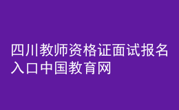 四川教師資格證面試報名入口中國教育網(wǎng)