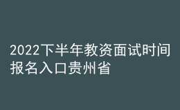 2022下半年教資面試時(shí)間報(bào)名入口貴州省