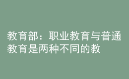 教育部：職業(yè)教育與普通教育是兩種不同的教育類型，二者不是平行更不是對立的