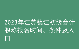 2023年江蘇鎮(zhèn)江初級(jí)會(huì)計(jì)職稱(chēng)報(bào)名時(shí)間、條件及入口