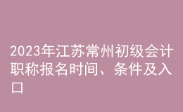 2023年江蘇常州初級(jí)會(huì)計(jì)職稱報(bào)名時(shí)間、條件及入口
