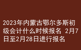 2023年內(nèi)蒙古鄂爾多斯初級(jí)會(huì)計(jì)什么時(shí)候報(bào)名 2月7日至2月28日進(jìn)行報(bào)名