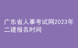 廣東省人事考試網(wǎng)2023年二建報(bào)名時(shí)間