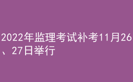 2022年監(jiān)理考試補考11月26、27日舉行