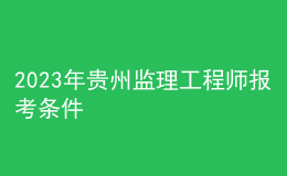 2023年貴州監(jiān)理工程師報考條件