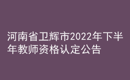 河南省衛(wèi)輝市2022年下半年教師資格認(rèn)定公告