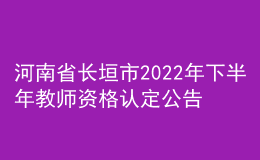 河南省長垣市2022年下半年教師資格認定公告